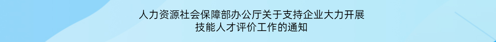 人力资源社会保障部办公厅关于支持企业大力开展技能人才评价工作的通知